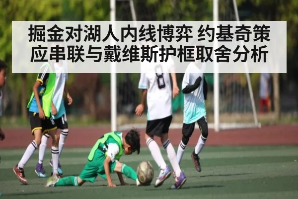 掘金对湖人内线博弈 约基奇策应串联与戴维斯护框取舍分析